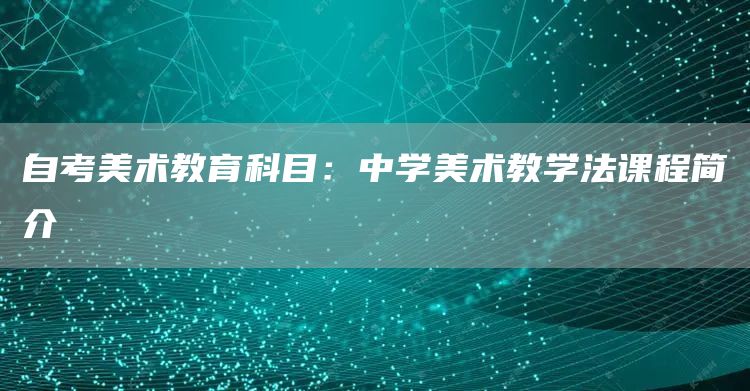 自考美术教育科目：中学美术教学法课程简介(图1)