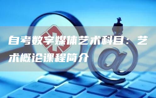 自考数字媒体艺术科目：艺术概论课程简介