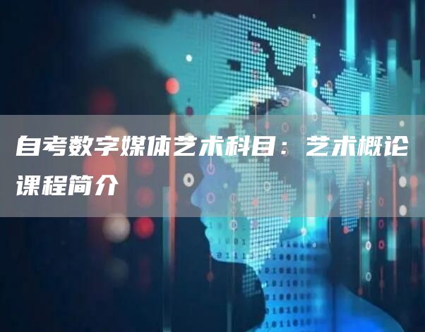 自考数字媒体艺术科目：艺术概论课程简介(图1)