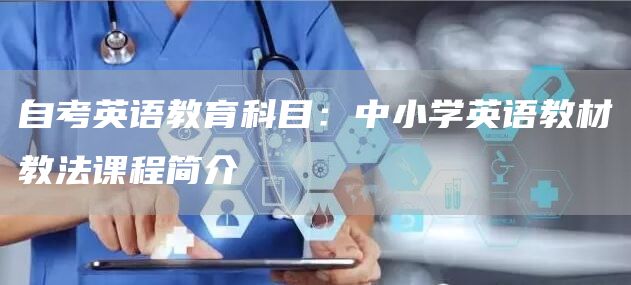自考英语教育科目：中小学英语教材教法课程简介(图1)