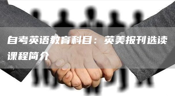 自考英语教育科目：英美报刊选读课程简介