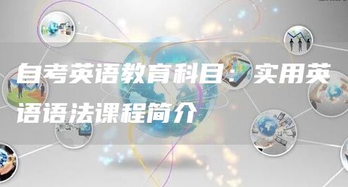 自考英语教育科目：实用英语语法课程简介(图1)