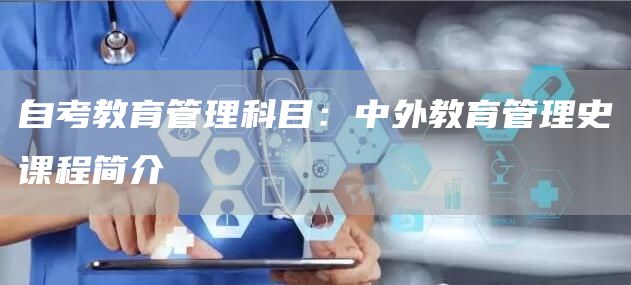 自考教育管理科目：中外教育管理史课程简介
