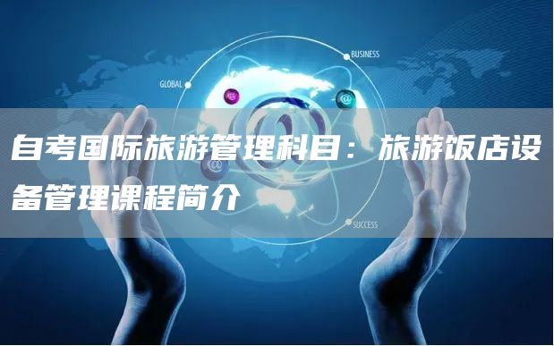 自考国际旅游管理科目：旅游饭店设备管理课程简介(图1)