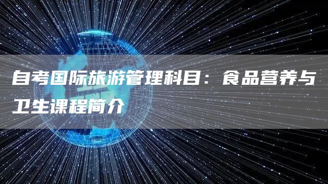 自考国际旅游管理科目：食品营养与卫生课程简介