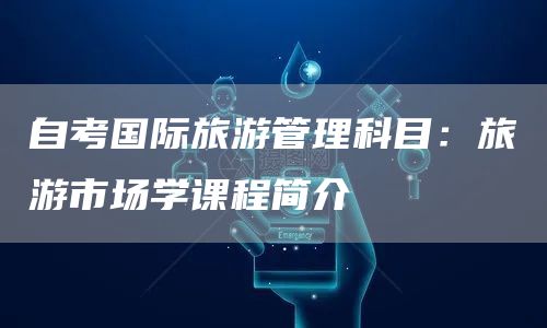 自考国际旅游管理科目：旅游市场学课程简介