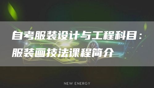 自考服装设计与工程科目：服装画技法课程简介(图1)
