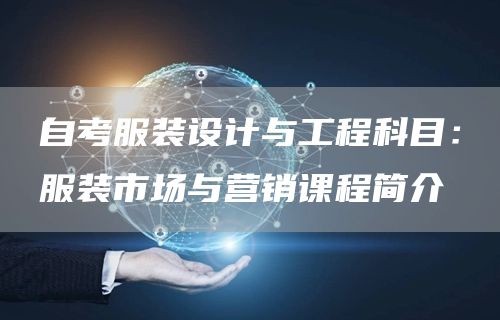 自考服装设计与工程科目：服装市场与营销课程简介(图1)