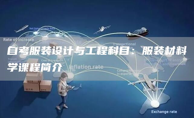 自考服装设计与工程科目：服装材料学课程简介(图1)