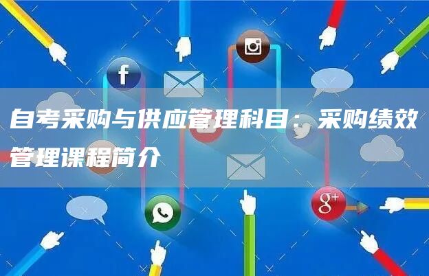 自考采购与供应管理科目：采购绩效管理课程简介