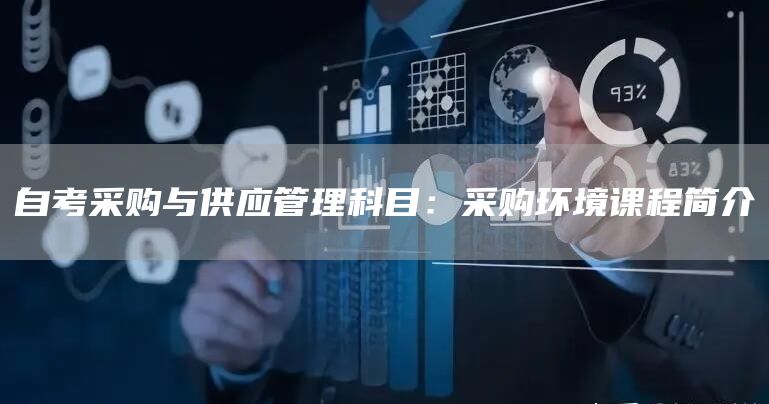 自考采购与供应管理科目：采购环境课程简介(图1)