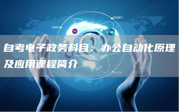 自考电子政务科目：办公自动化原理及应用课程简介