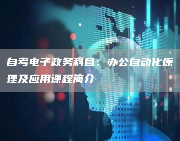 自考电子政务科目：办公自动化原理及应用课程简介(图1)