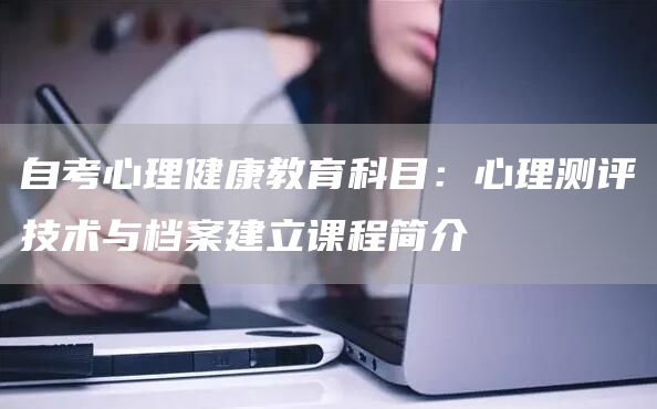 自考心理健康教育科目：心理测评技术与档案建立课程简介(图1)