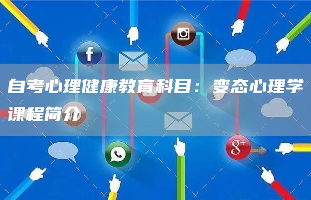 自考心理健康教育科目：变态心理学课程简介