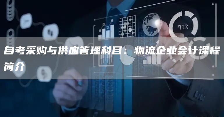 自考采购与供应管理科目：物流企业会计课程简介