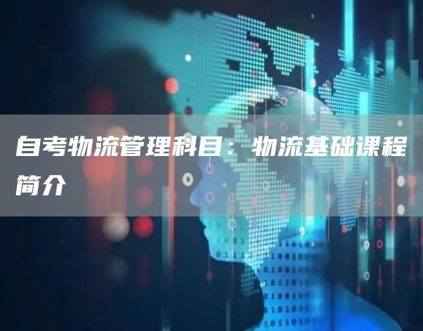 自考物流管理科目：物流基础课程简介(图1)