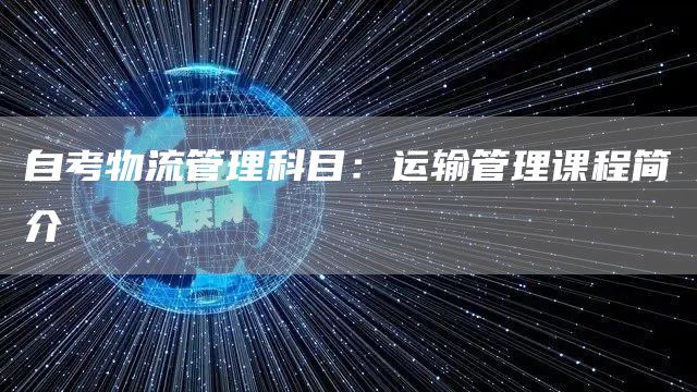 自考物流管理科目：运输管理课程简介
