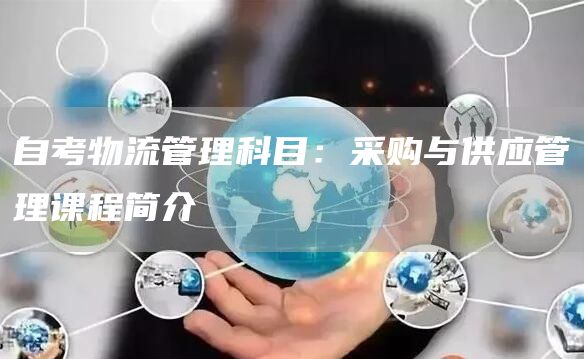 自考物流管理科目：采购与供应管理课程简介