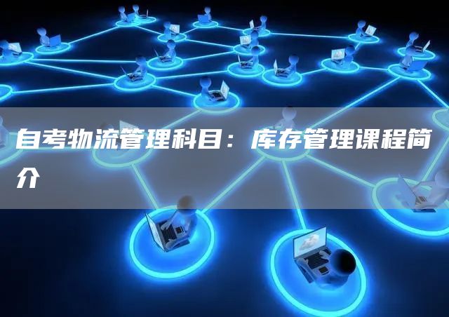 自考物流管理科目：库存管理课程简介