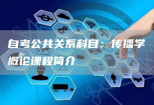 自考公共关系科目：传播学概论课程简介(图1)
