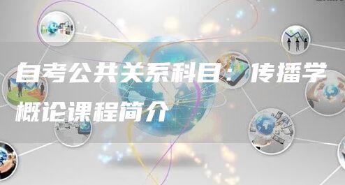自考公共关系科目：传播学概论课程简介