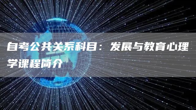 自考公共关系科目：发展与教育心理学课程简介