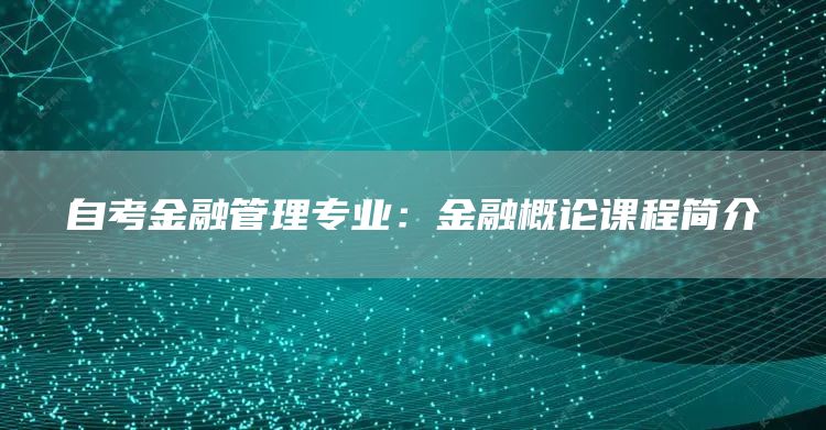 自考金融管理专业：金融概论课程简介(图1)