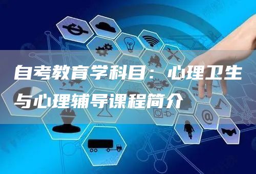 自考教育学科目：心理卫生与心理辅导课程简介