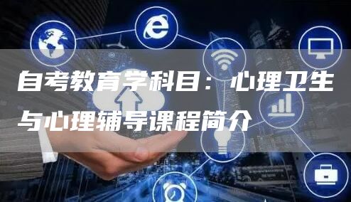 自考教育学科目：心理卫生与心理辅导课程简介(图1)