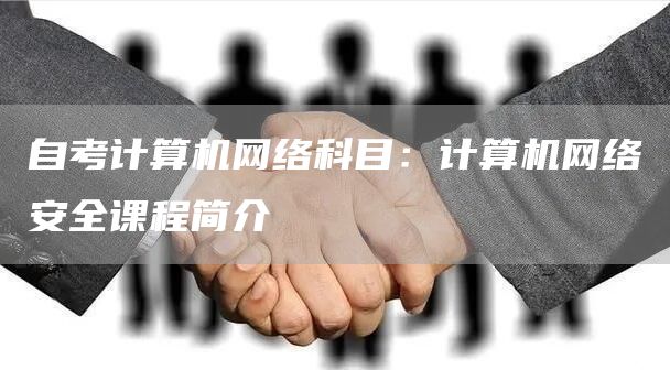 自考计算机网络科目：计算机网络安全课程简介