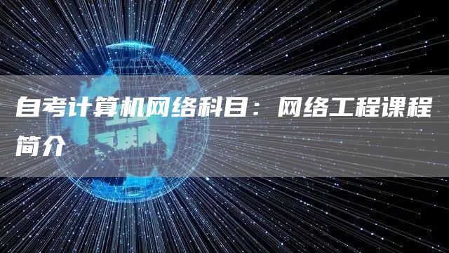自考计算机网络科目：网络工程课程简介(图1)