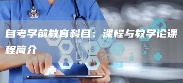 自考学前教育科目：课程与教学论课程简介