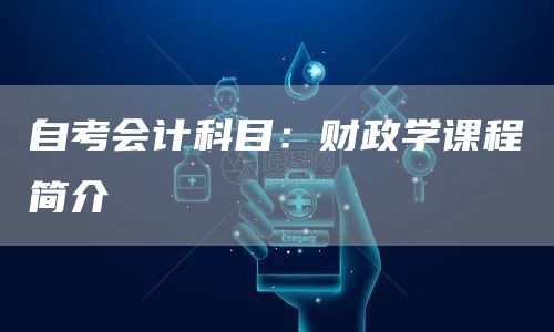 自考会计科目：财政学课程简介