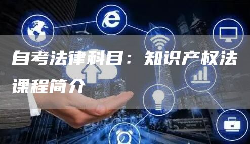 自考法律科目：知识产权法课程简介
