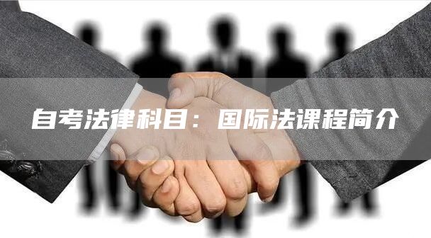自考法律科目：国际法课程简介(图1)
