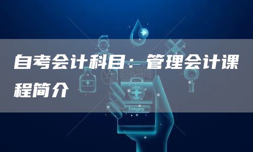 自考会计科目：管理会计课程简介
