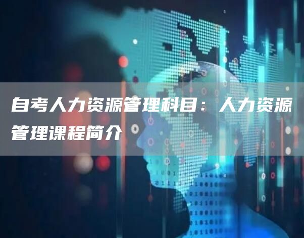 自考人力资源管理科目：人力资源管理课程简介(图1)