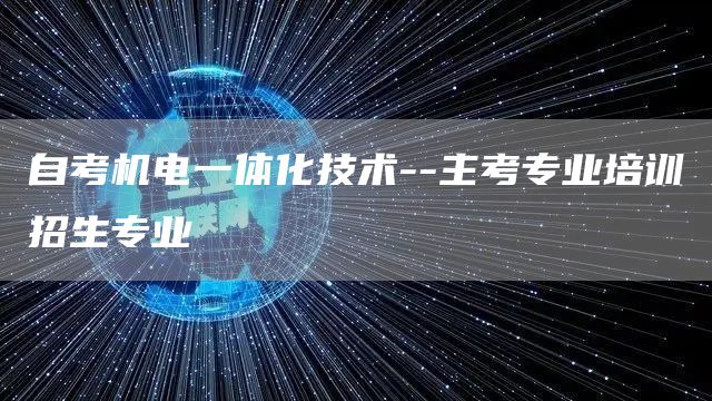自考机电一体化技术--主考专业培训招生专业
