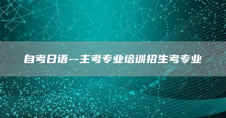 自考日语--主考专业培训招生考专业(图1)