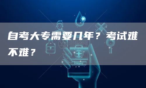 自考大专需要几年？考试难不难？
