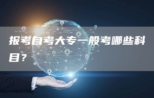 报考自考大专一般考哪些科目？