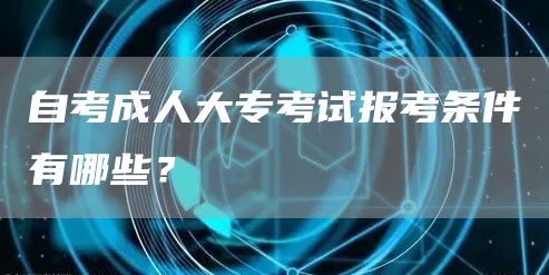 自考成人大专考试报考条件有哪些？