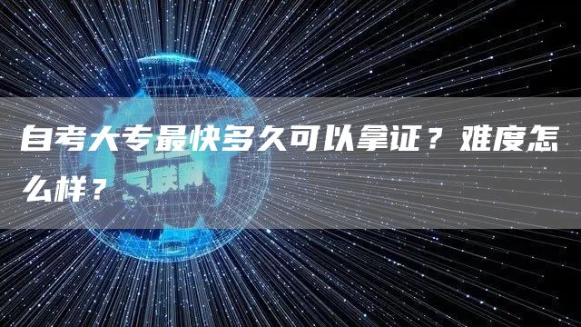 自考大专最快多久可以拿证？难度怎么样？