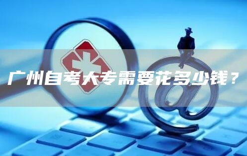 广州自考大专需要花多少钱？(图1)