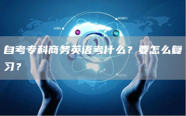 自考专科商务英语考什么？要怎么复习？