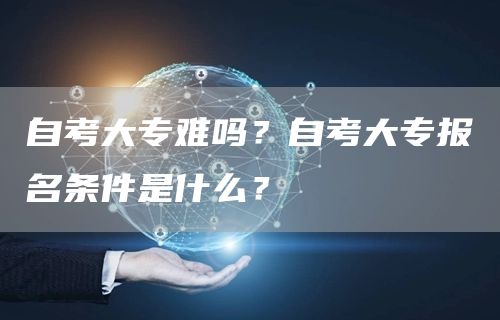 自考大专难吗？自考大专报名条件是什么？(图1)