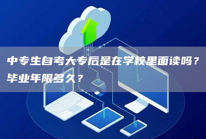 中专生自考大专后是在学校里面读吗？毕业年限多久？(图1)