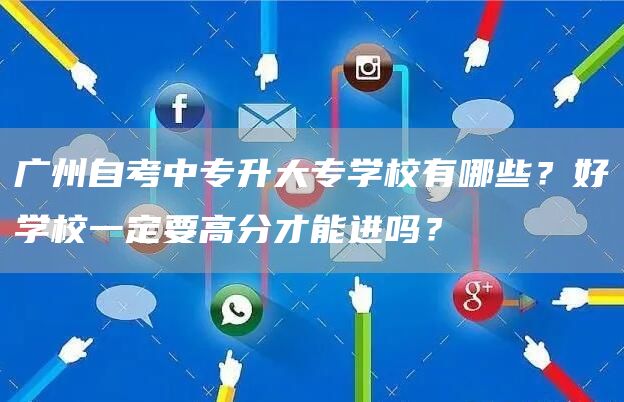 广州自考中专升大专学校有哪些？好学校一定要高分才能进吗？(图1)