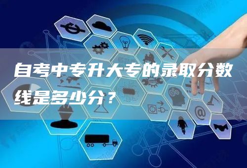 自考中专升大专的录取分数线是多少分？